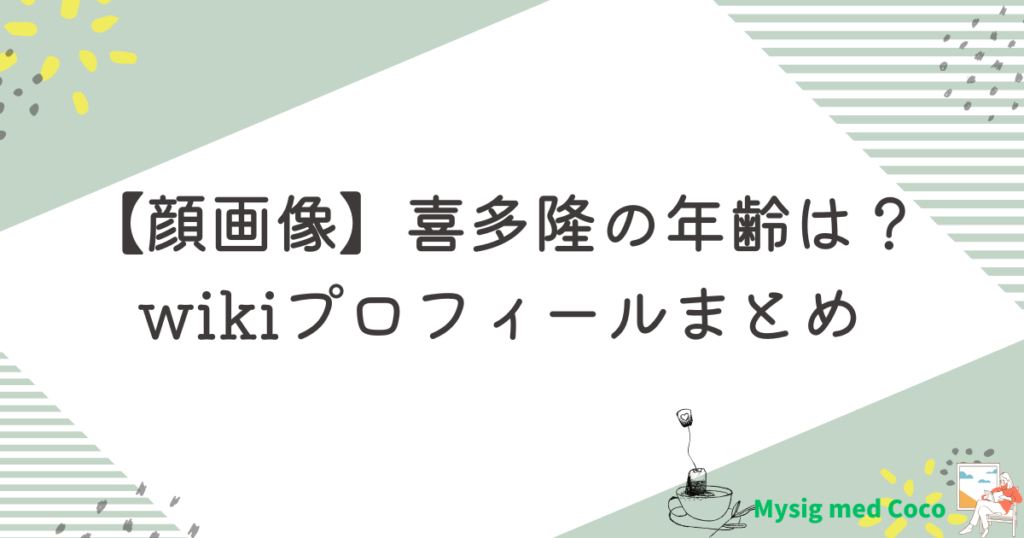 【顔画像】喜多隆の年齢は？wikiプロフィールまとめ！
